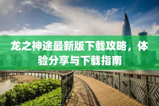 龙之神途最新版下载攻略，体验分享与下载指南