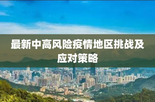 最新中高风险疫情地区挑战及应对策略