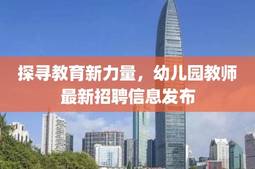 探寻教育新力量，幼儿园教师最新招聘信息发布