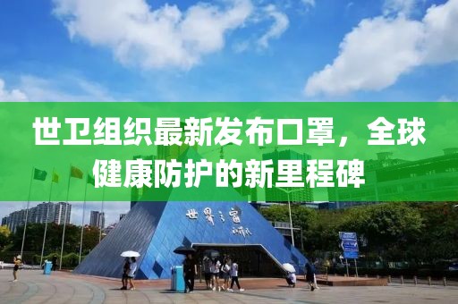 世卫组织最新发布口罩，全球健康防护的新里程碑