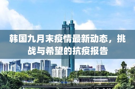 韩国九月末疫情最新动态，挑战与希望的抗疫报告
