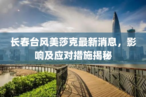 长春台风美莎克最新消息，影响及应对措施揭秘
