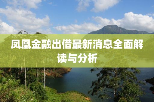 凤凰金融出借最新消息全面解读与分析