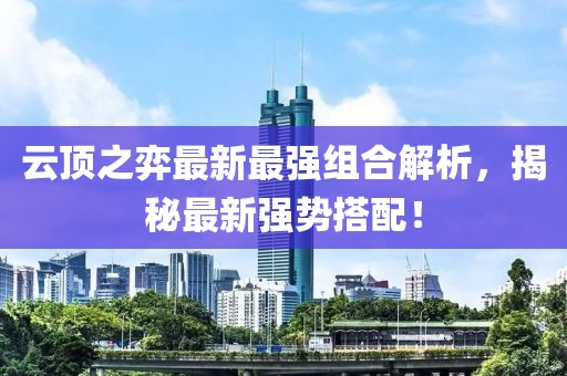 云顶之弈最新最强组合解析，揭秘最新强势搭配！