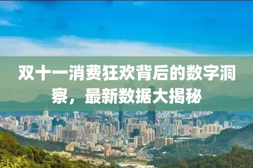 双十一消费狂欢背后的数字洞察，最新数据大揭秘