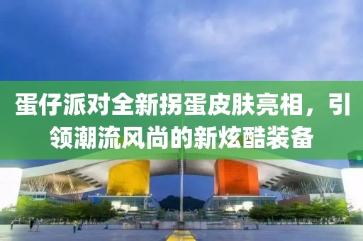 蛋仔派对全新拐蛋皮肤亮相，引领潮流风尚的新炫酷装备