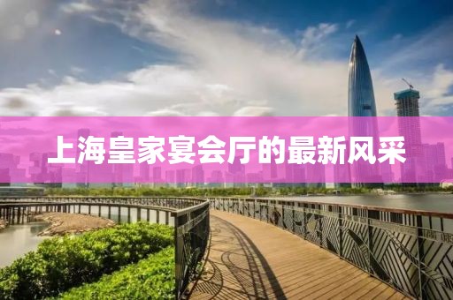 上海皇家宴会厅的最新风采