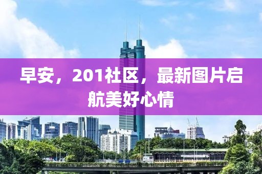 早安，201社区，最新图片启航美好心情