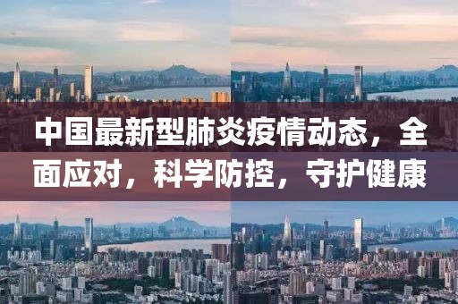 中国最新型肺炎疫情动态，全面应对，科学防控，守护健康