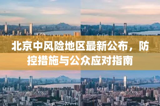 北京中风险地区最新公布，防控措施与公众应对指南