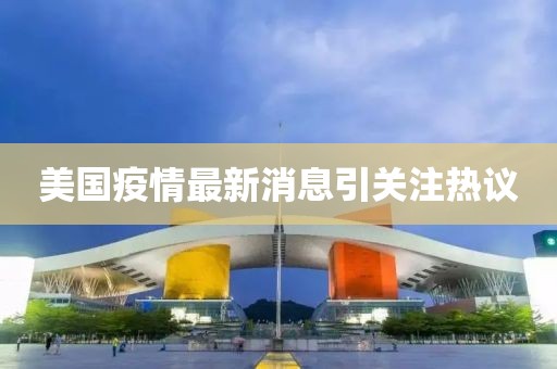 美国疫情最新消息引关注热议