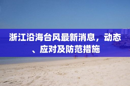 浙江沿海台风最新消息，动态、应对及防范措施