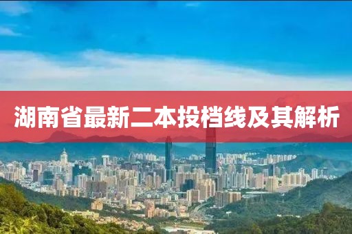 湖南省最新二本投档线及其解析