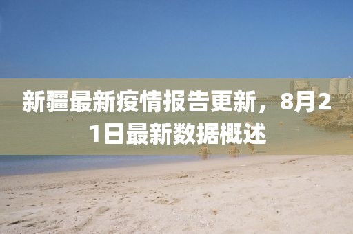 新疆最新疫情报告更新，8月21日最新数据概述