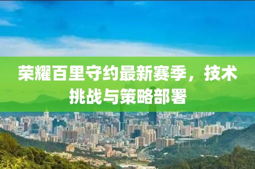 荣耀百里守约最新赛季，技术挑战与策略部署