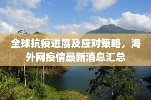 全球抗疫进展及应对策略，海外网疫情最新消息汇总