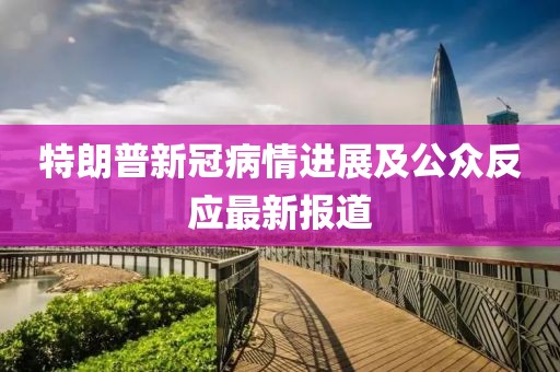 特朗普新冠病情进展及公众反应最新报道