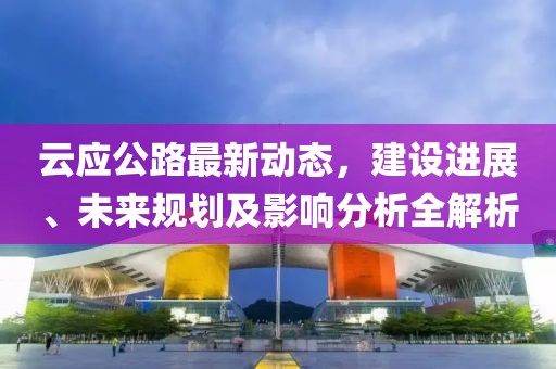 云应公路最新动态，建设进展、未来规划及影响分析全解析