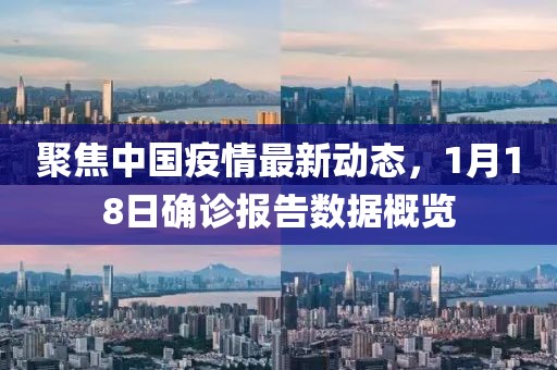 聚焦中国疫情最新动态，1月18日确诊报告数据概览
