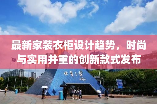 最新家装衣柜设计趋势，时尚与实用并重的创新款式发布