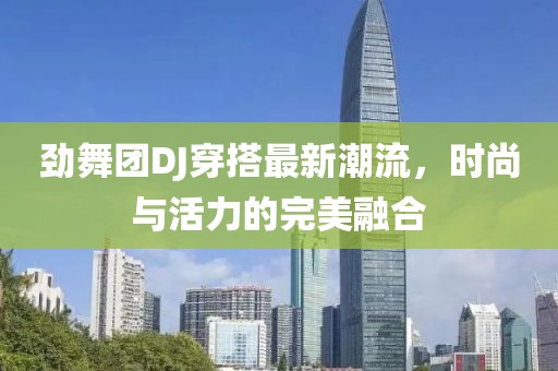 劲舞团DJ穿搭最新潮流，时尚与活力的完美融合