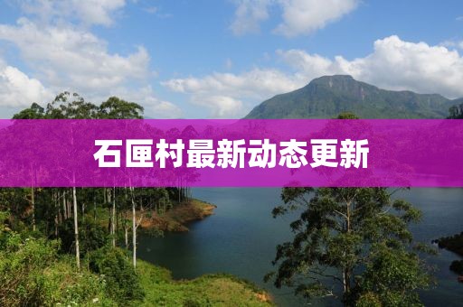 石匣村最新动态更新