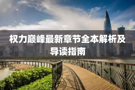 权力巅峰最新章节全本解析及导读指南