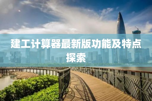 建工计算器最新版功能及特点探索