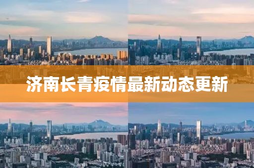 济南长青疫情最新动态更新