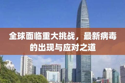 全球面临重大挑战，最新病毒的出现与应对之道