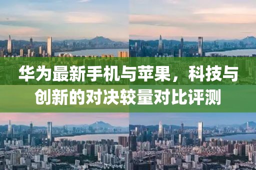 华为最新手机与苹果，科技与创新的对决较量对比评测