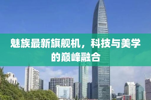 魅族最新旗舰机，科技与美学的巅峰融合