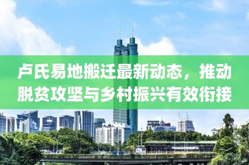 卢氏易地搬迁最新动态，推动脱贫攻坚与乡村振兴有效衔接