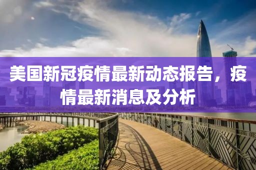 美国新冠疫情最新动态报告，疫情最新消息及分析