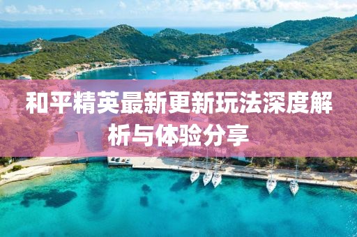 和平精英最新更新玩法深度解析与体验分享
