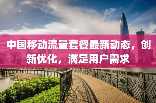 中国移动流量套餐最新动态，创新优化，满足用户需求