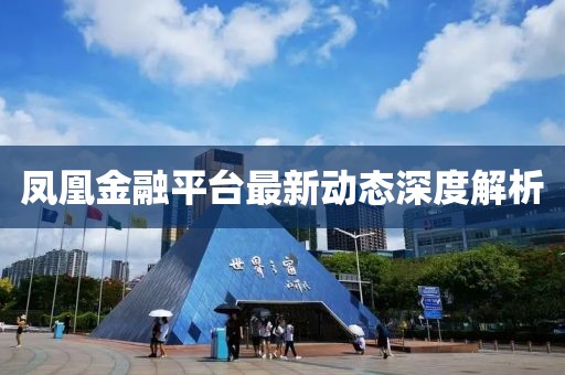 凤凰金融平台最新动态深度解析