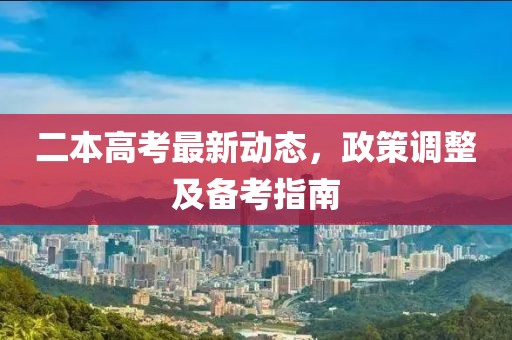二本高考最新动态，政策调整及备考指南