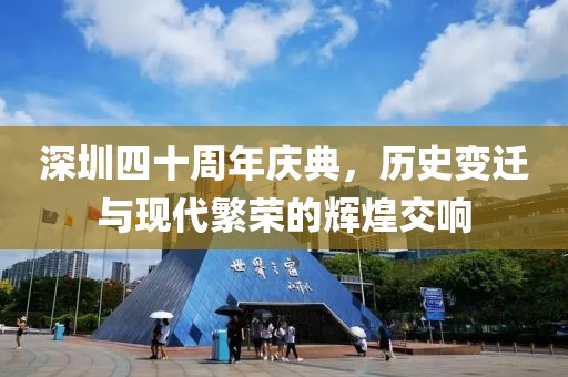 深圳四十周年庆典，历史变迁与现代繁荣的辉煌交响