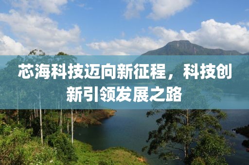 芯海科技迈向新征程，科技创新引领发展之路