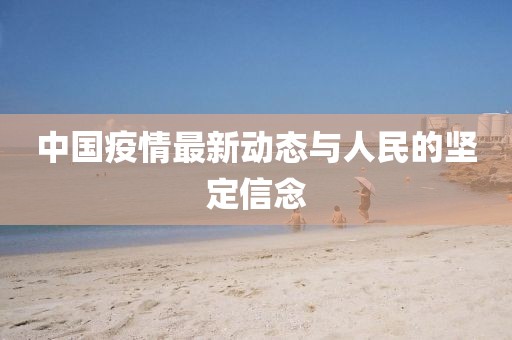 中国疫情最新动态与人民的坚定信念