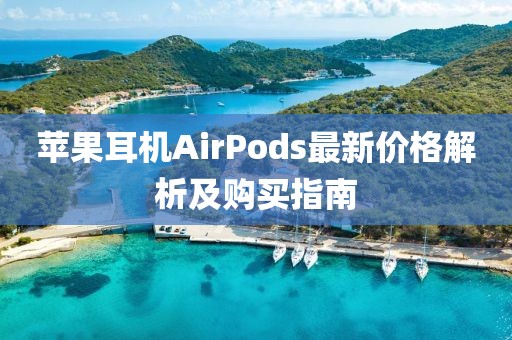 苹果耳机AirPods最新价格解析及购买指南