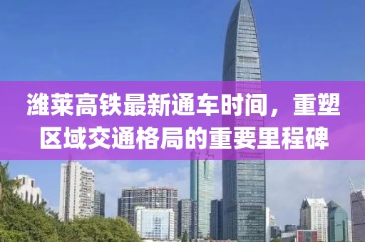潍莱高铁最新通车时间，重塑区域交通格局的重要里程碑