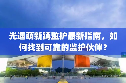 光遇萌新蹲监护最新指南，如何找到可靠的监护伙伴？