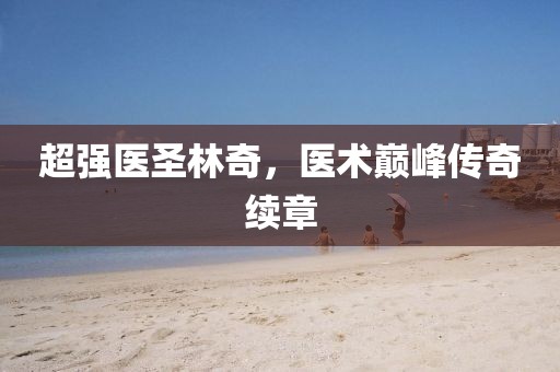 超强医圣林奇，医术巅峰传奇续章