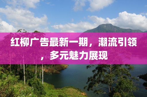 红柳广告最新一期，潮流引领，多元魅力展现
