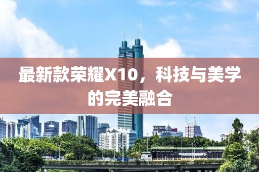 最新款荣耀X10，科技与美学的完美融合