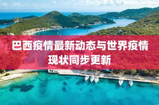 巴西疫情最新动态与世界疫情现状同步更新