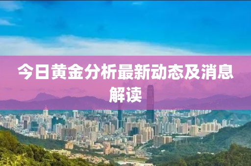 今日黄金分析最新动态及消息解读