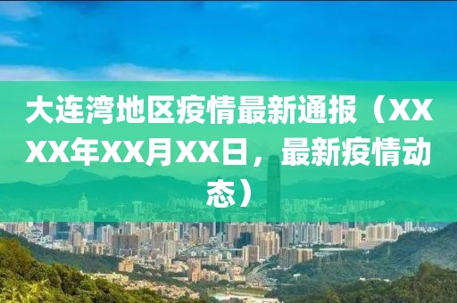 大连湾地区疫情最新通报（XXXX年XX月XX日，最新疫情动态）